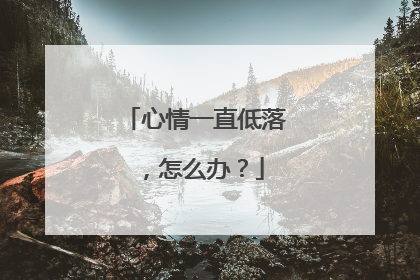 心情一直低落,怎么办?