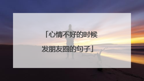 心情不好的时候发朋友圈的句子