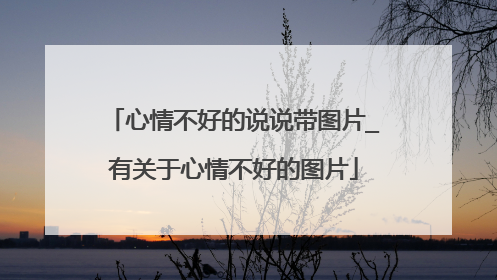 心情不好的说说带图片_有关于心情不好的图片