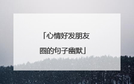 心情好发朋友圈的句子幽默