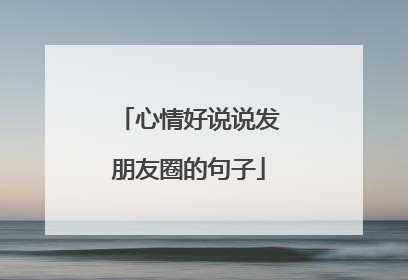 心情好说说发朋友圈的句子