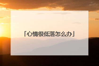 心情很低落怎么办