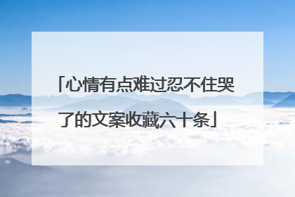 心情有点难过忍不住哭了的文案收藏六十条