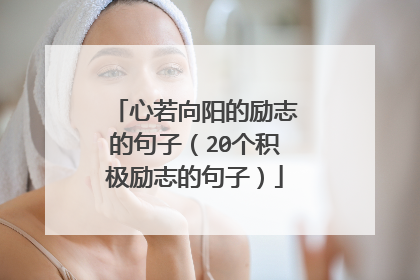 心若向阳的励志的句子(20个积极励志的句子)