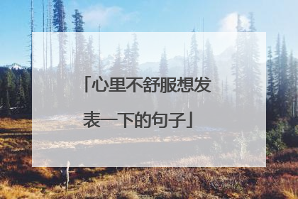 心里不舒服想发表一下的句子