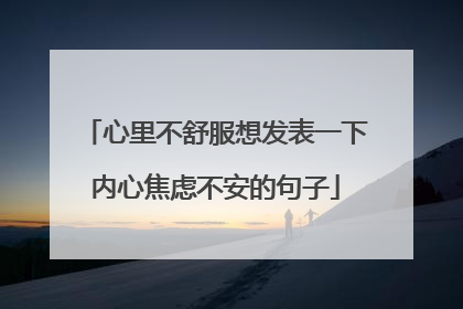 心里不舒服想发表一下内心焦虑不安的句子