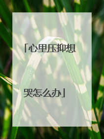 心里压抑想哭怎么办
