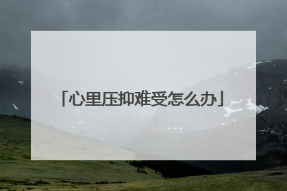 心里压抑难受怎么办