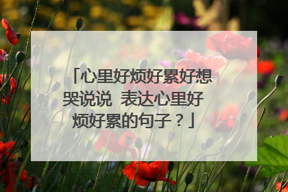 心里好烦好累好想哭说说 表达心里好烦好累的句子?