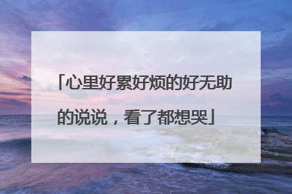 心里好累好烦的好无助的说说，看了都想哭