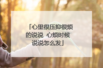 心里很压抑很烦的说说 心烦时候说说怎么发