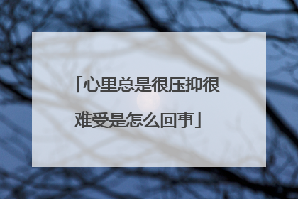 心里总是很压抑很难受是怎么回事