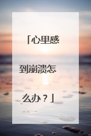 心里感到崩溃怎么办？