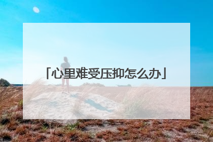 心里难受压抑怎么办