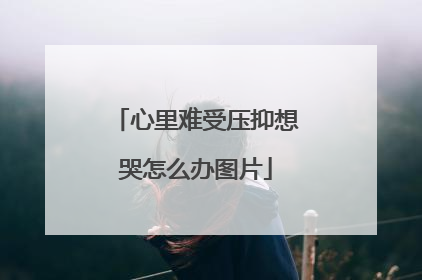 心里难受压抑想哭怎么办图片