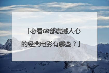 必看60部震撼人心的经典电影有哪些？