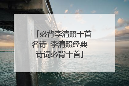 必背李清照十首名诗 李清照经典诗词必背十首