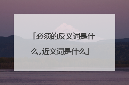 必须的反义词是什么,近义词是什么