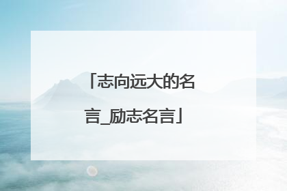 志向远大的名言_励志名言