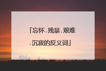 忘怀.残暴.艰难.沉寂的反义词