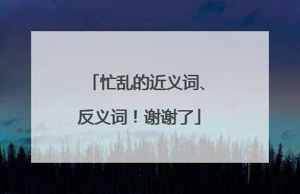忙乱的近义词、反义词！谢谢了