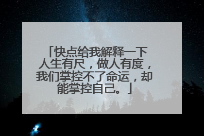 快点给我解释一下 人生有尺,做人有度,我们掌控不了命运,却能掌控自己。