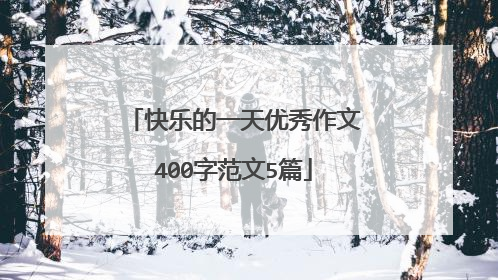 快乐的一天优秀作文400字范文5篇