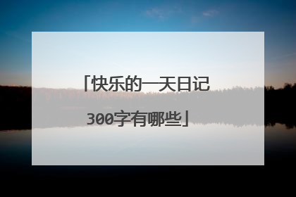 快乐的一天日记300字有哪些
