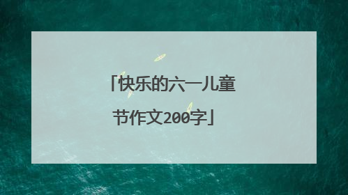 快乐的六一儿童节作文200字