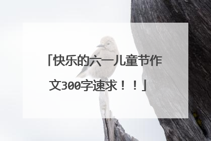 快乐的六一儿童节作文300字速求！！