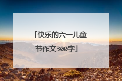 快乐的六一儿童节作文300字