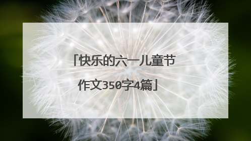 快乐的六一儿童节作文350字4篇