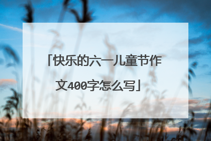 快乐的六一儿童节作文400字怎么写