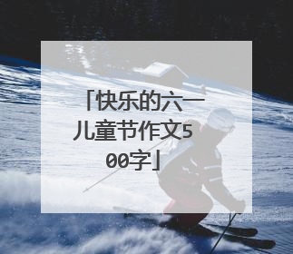 快乐的六一儿童节作文500字