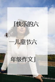 快乐的六一儿童节六年级作文
