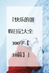 快乐的暑假日记大全300字【10篇】