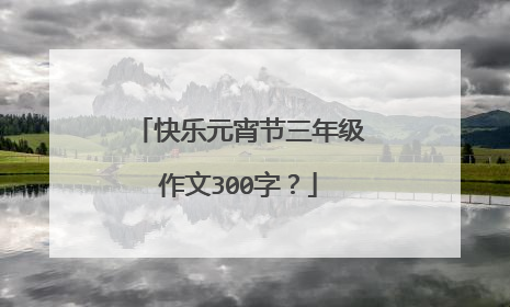 快乐元宵节三年级作文300字?
