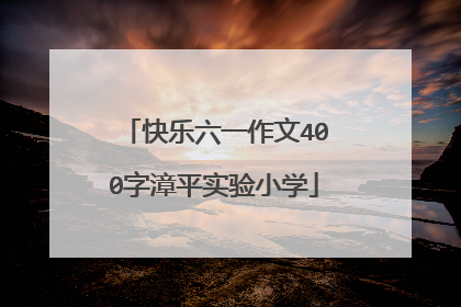 快乐六一作文400字漳平实验小学