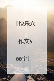 快乐六一作文500字