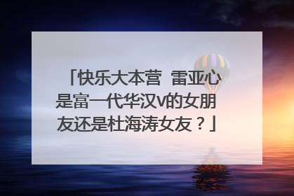 快乐大本营 雷亚心是富一代华汉V的女朋友还是杜海涛女友？