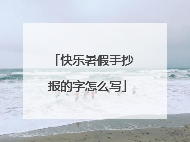 快乐暑假手抄报的字怎么写