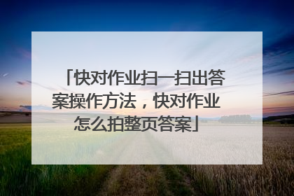 快对作业扫一扫出答案操作方法,快对作业怎么拍整页答案