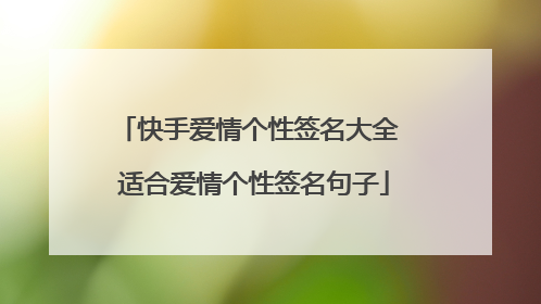 快手爱情个性签名大全 适合爱情个性签名句子