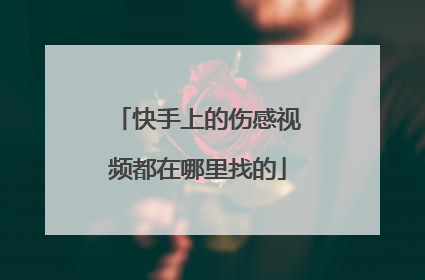 快手上的伤感视频都在哪里找的