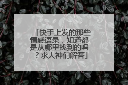 快手上发的那些情感语录,知道都是从哪里找到的吗?求大神们解答