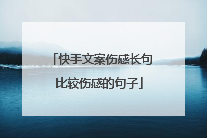快手文案伤感长句 比较伤感的句子