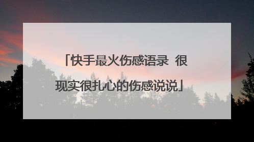 快手最火伤感语录 很现实很扎心的伤感说说