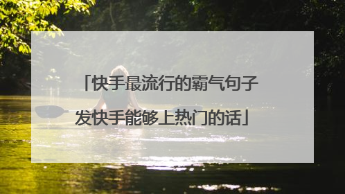 快手最流行的霸气句子发快手能够上热门的话