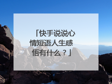 快手说说心情短语人生感悟有什么?