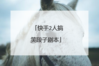 快手2人搞笑段子剧本